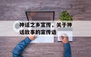 神话之乡宣传，关于神话故事的宣传语