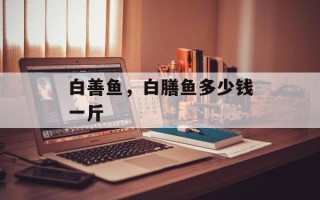白善鱼，白膳鱼多少钱一斤