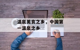 温泉美食之乡，中国第一温泉之乡
