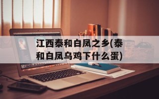 江西泰和白凤之乡(泰和白凤乌鸡下什么蛋)