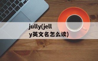 jully(jelly英文名怎么读)