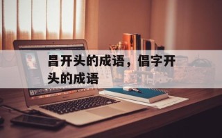 昌开头的成语，倡字开头的成语