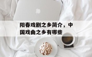 阳春戏剧之乡简介，中国戏曲之乡有哪些