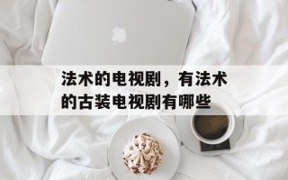 法术的电视剧，有法术的古装电视剧有哪些