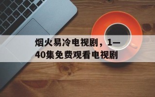 烟火易冷电视剧，1—40集免费观看电视剧