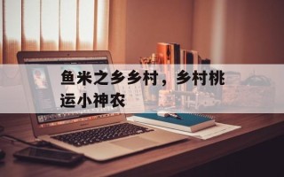 鱼米之乡乡村，乡村桃运小神农