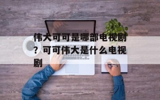伟大可可是哪部电视剧？可可伟大是什么电视剧