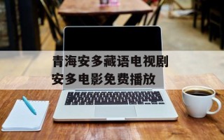 青海安多藏语电视剧 安多电影免费播放