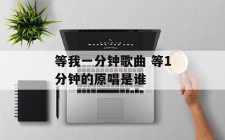 等我一分钟歌曲 等1分钟的原唱是谁