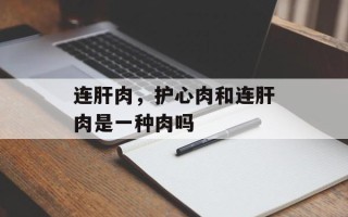 连肝肉，护心肉和连肝肉是一种肉吗