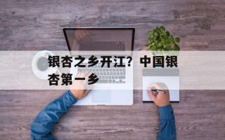 银杏之乡开江？中国银杏第一乡