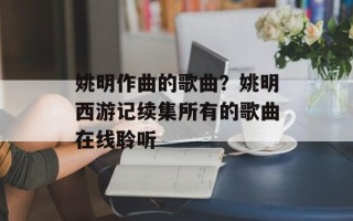 姚明作曲的歌曲？姚明西游记续集所有的歌曲在线聆听