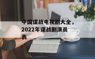 中国谍战电视剧大全，2022年谍战剧演员表