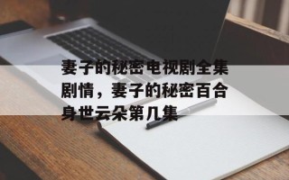 妻子的秘密电视剧全集剧情，妻子的秘密百合身世云朵第几集