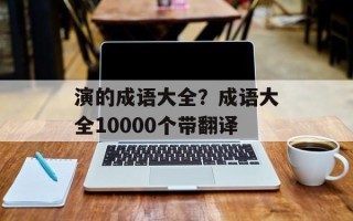 演的成语大全？成语大全10000个带翻译