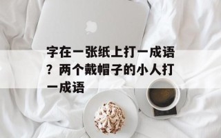 字在一张纸上打一成语？两个戴帽子的小人打一成语