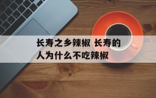 长寿之乡辣椒 长寿的人为什么不吃辣椒
