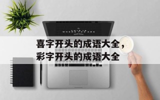 喜字开头的成语大全，彩字开头的成语大全