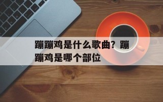 蹦蹦鸡是什么歌曲？蹦蹦鸡是哪个部位
