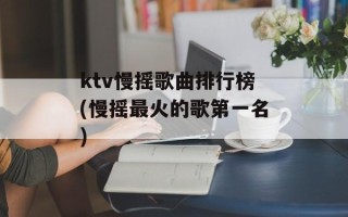 ktv慢摇歌曲排行榜(慢摇最火的歌第一名)