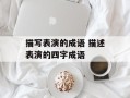 描写表演的成语 描述表演的四字成语