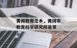 黄岗教育之乡，黄冈市教育科学研究院首页