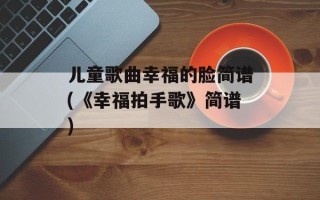 儿童歌曲幸福的脸简谱(《幸福拍手歌》简谱)