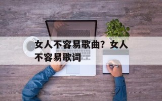 女人不容易歌曲？女人不容易歌词