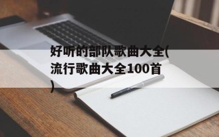 好听的部队歌曲大全(流行歌曲大全100首)