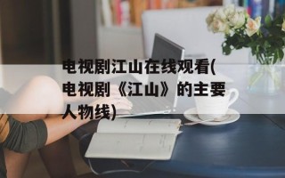 电视剧江山在线观看(电视剧《江山》的主要人物线)