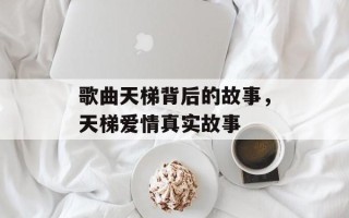 歌曲天梯背后的故事，天梯爱情真实故事