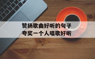 赞扬歌曲好听的句子 夸奖一个人唱歌好听