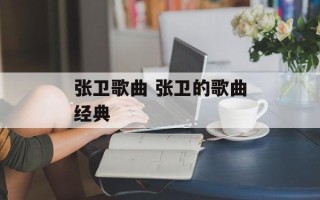 张卫歌曲 张卫的歌曲经典