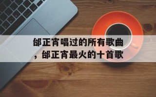 邰正宵唱过的所有歌曲，邰正宵最火的十首歌