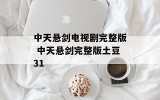 中天悬剑电视剧完整版 中天悬剑完整版土豆31