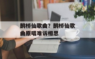 鹊桥仙歌曲？鹊桥仙歌曲原唱难诉相思