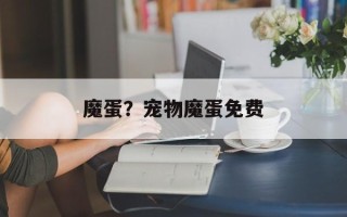 魔蛋？宠物魔蛋免费