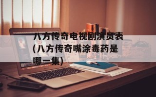 八方传奇电视剧演员表(八方传奇嘴涂毒药是哪一集)