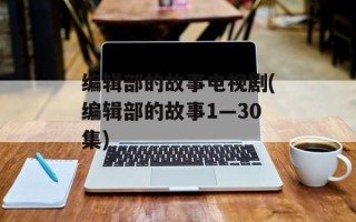 编辑部的故事电视剧(编辑部的故事1—30集)