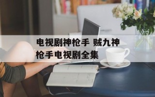 电视剧神枪手 贼九神枪手电视剧全集