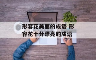 形容花美丽的成语 形容花十分漂亮的成语