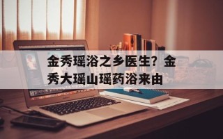 金秀瑶浴之乡医生？金秀大瑶山瑶药浴来由