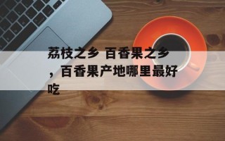 荔枝之乡 百香果之乡，百香果产地哪里最好吃