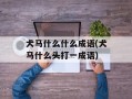 犬马什么什么成语(犬马什么头打一成语)