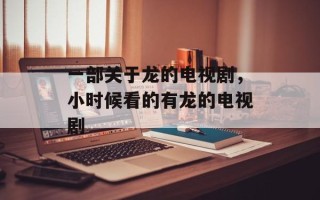 一部关于龙的电视剧，小时候看的有龙的电视剧
