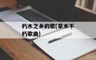 朽木之乡的歌(草木不朽歌曲)