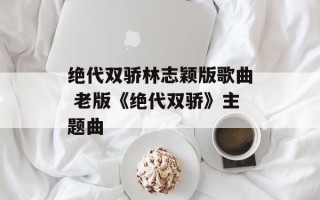 绝代双骄林志颖版歌曲 老版《绝代双骄》主题曲
