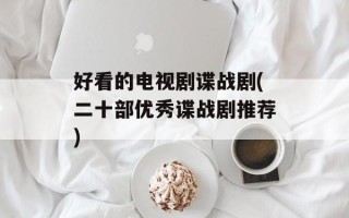 好看的电视剧谍战剧(二十部优秀谍战剧推荐)