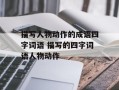 描写人物动作的成语四字词语 描写的四字词语人物动作