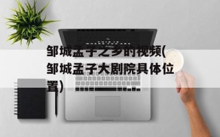邹城孟子之乡的视频(邹城孟子大剧院具体位置)